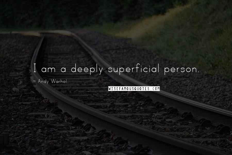 Andy Warhol Quotes: I am a deeply superficial person.