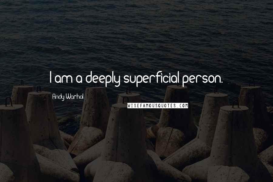 Andy Warhol Quotes: I am a deeply superficial person.