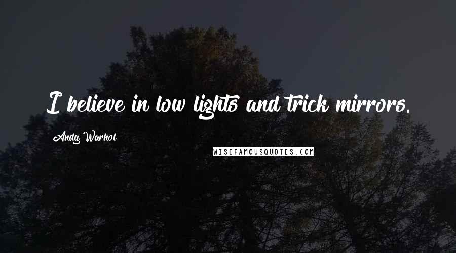 Andy Warhol Quotes: I believe in low lights and trick mirrors.