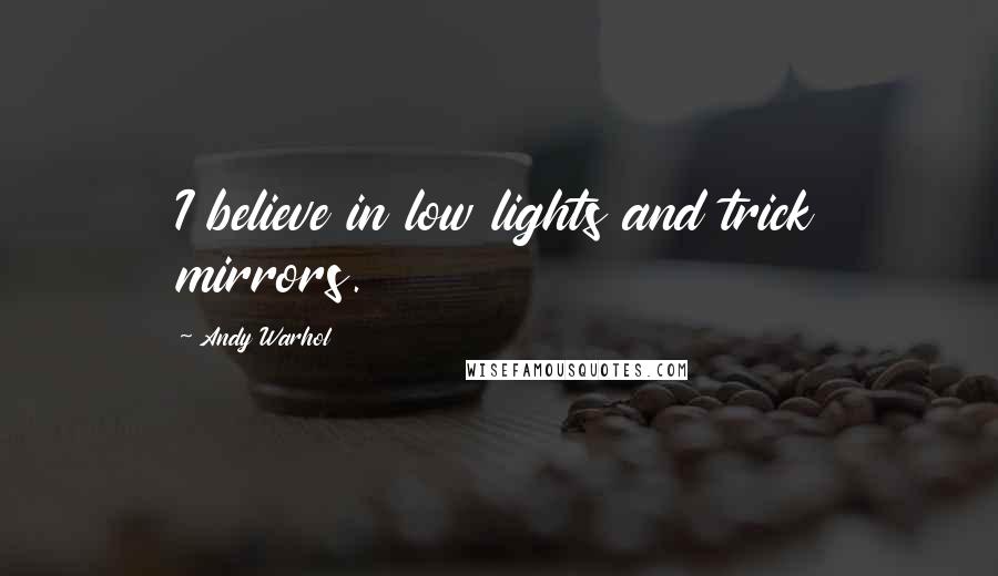 Andy Warhol Quotes: I believe in low lights and trick mirrors.