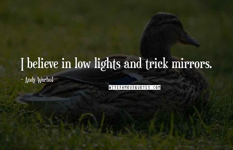 Andy Warhol Quotes: I believe in low lights and trick mirrors.