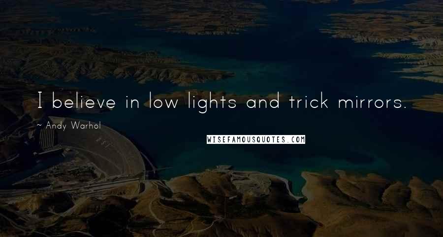 Andy Warhol Quotes: I believe in low lights and trick mirrors.
