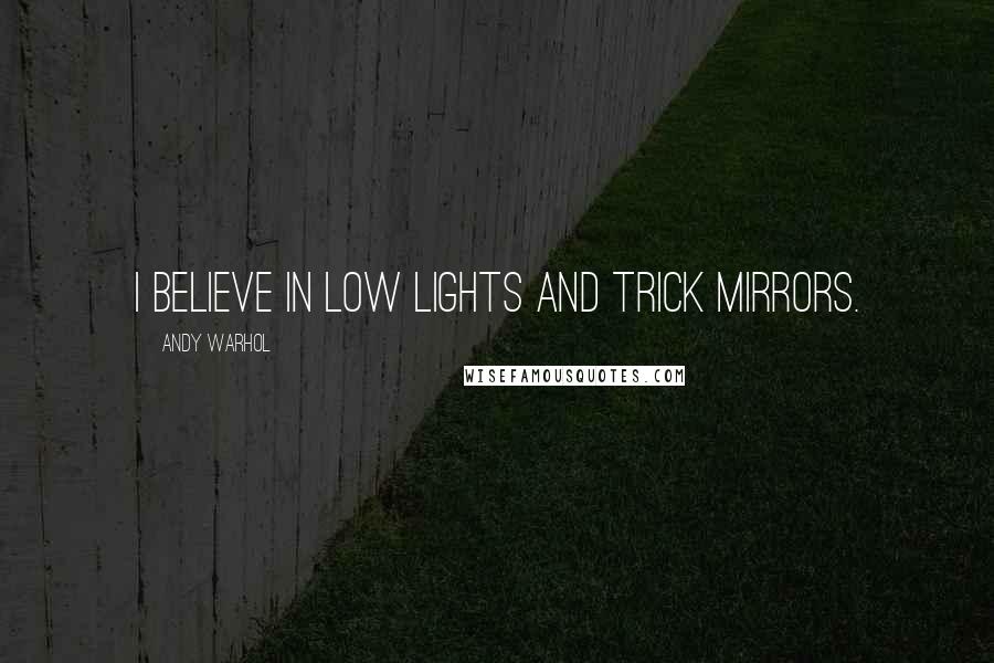 Andy Warhol Quotes: I believe in low lights and trick mirrors.