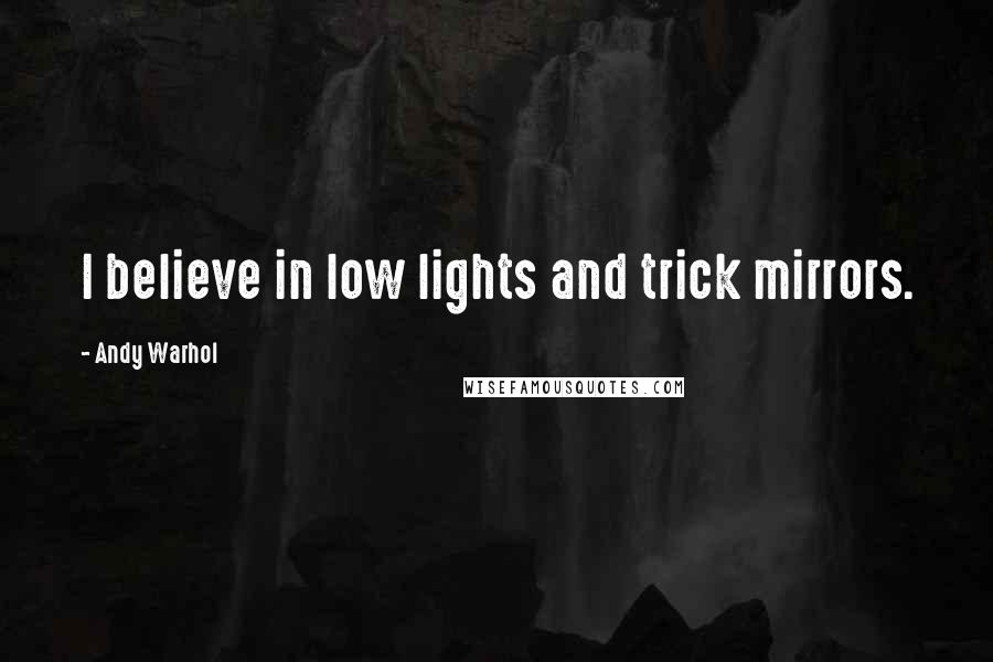 Andy Warhol Quotes: I believe in low lights and trick mirrors.