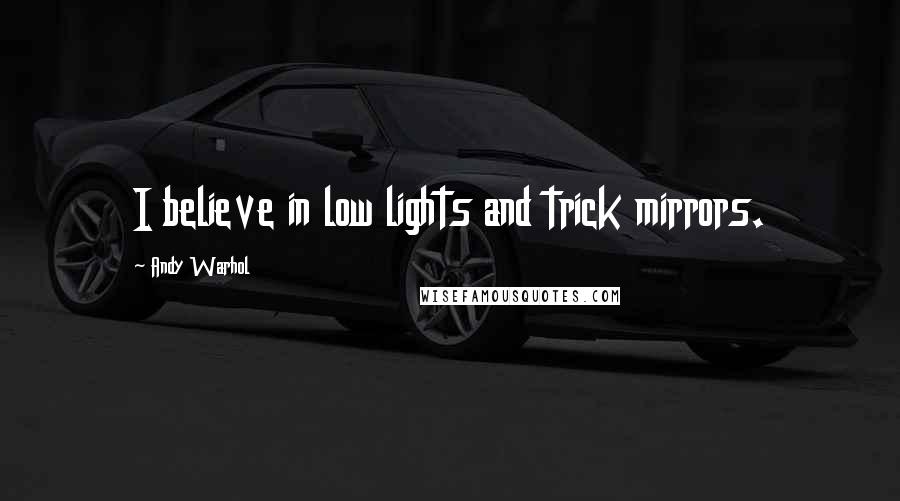 Andy Warhol Quotes: I believe in low lights and trick mirrors.