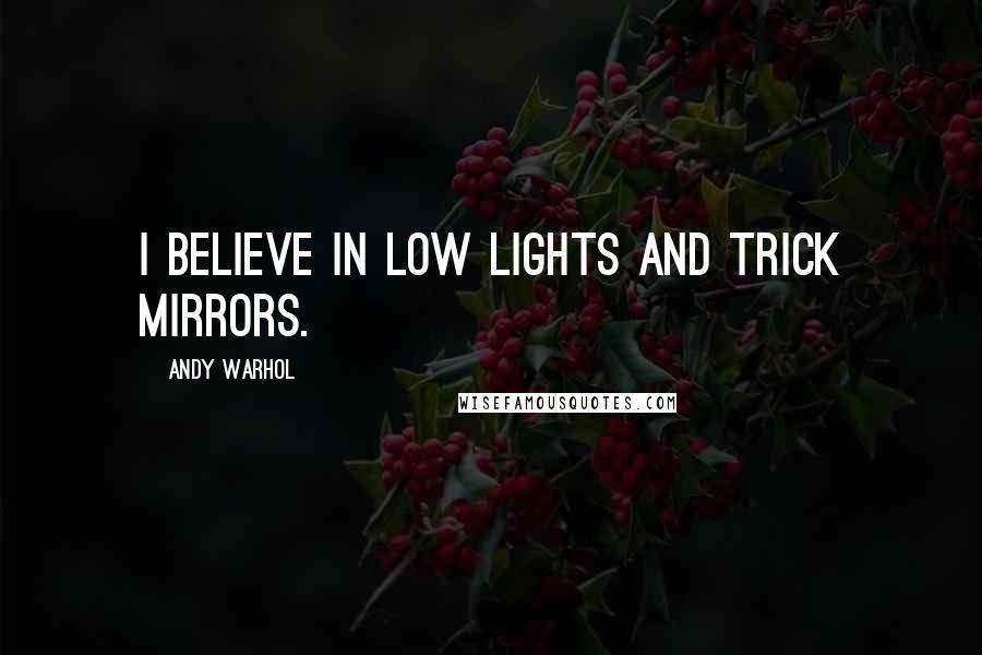Andy Warhol Quotes: I believe in low lights and trick mirrors.