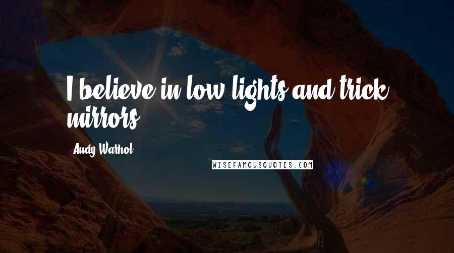 Andy Warhol Quotes: I believe in low lights and trick mirrors.