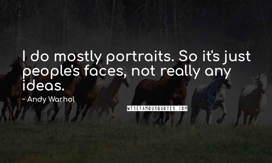 Andy Warhol Quotes: I do mostly portraits. So it's just people's faces, not really any ideas.