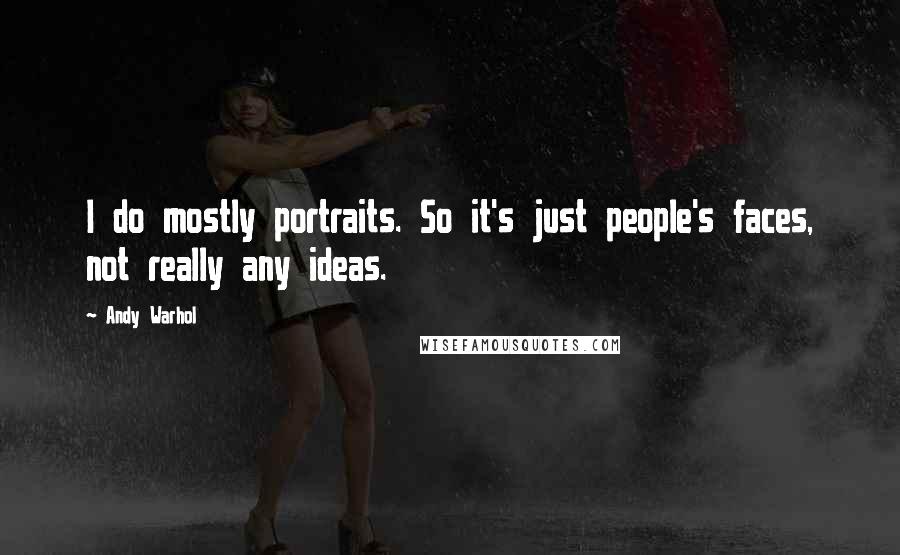 Andy Warhol Quotes: I do mostly portraits. So it's just people's faces, not really any ideas.