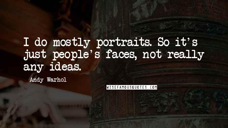Andy Warhol Quotes: I do mostly portraits. So it's just people's faces, not really any ideas.