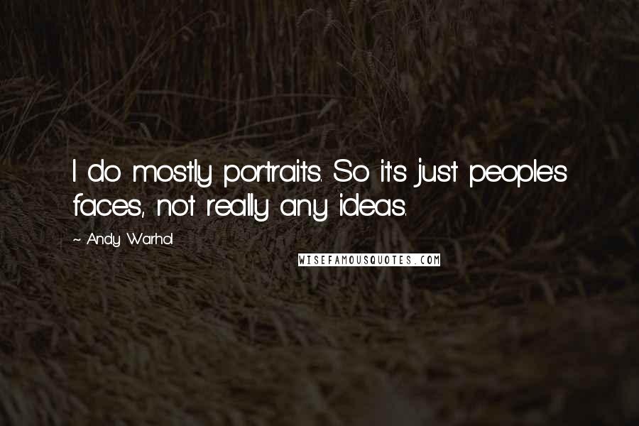 Andy Warhol Quotes: I do mostly portraits. So it's just people's faces, not really any ideas.