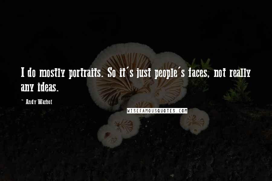 Andy Warhol Quotes: I do mostly portraits. So it's just people's faces, not really any ideas.