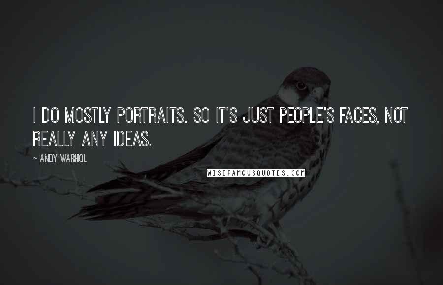 Andy Warhol Quotes: I do mostly portraits. So it's just people's faces, not really any ideas.