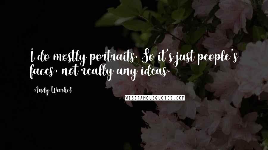Andy Warhol Quotes: I do mostly portraits. So it's just people's faces, not really any ideas.