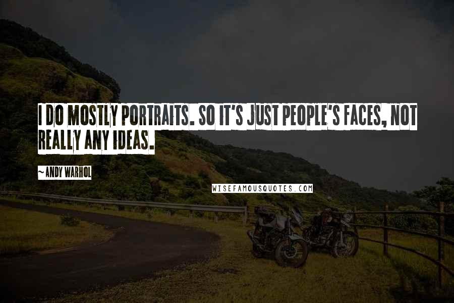 Andy Warhol Quotes: I do mostly portraits. So it's just people's faces, not really any ideas.