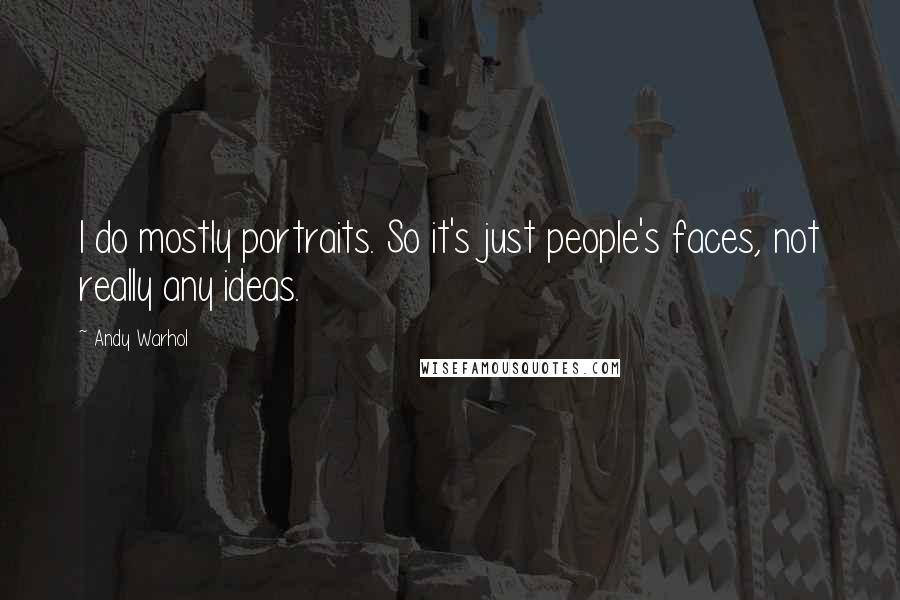 Andy Warhol Quotes: I do mostly portraits. So it's just people's faces, not really any ideas.