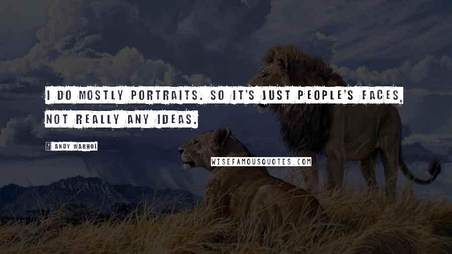 Andy Warhol Quotes: I do mostly portraits. So it's just people's faces, not really any ideas.