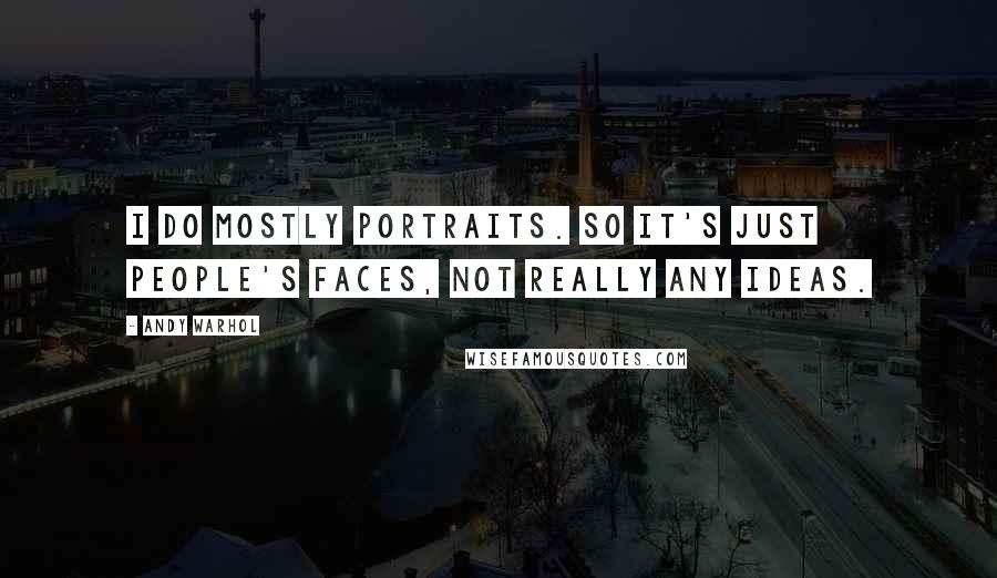 Andy Warhol Quotes: I do mostly portraits. So it's just people's faces, not really any ideas.