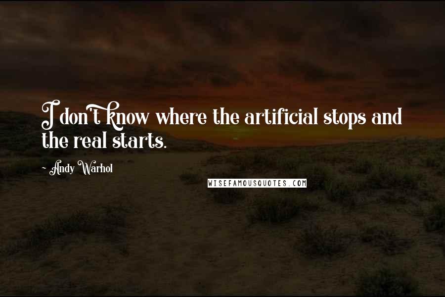 Andy Warhol Quotes: I don't know where the artificial stops and the real starts.