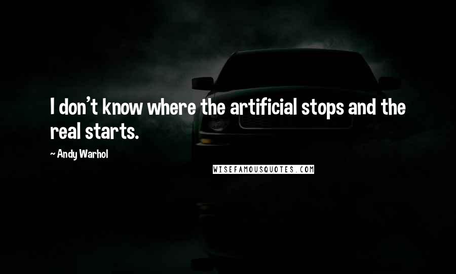 Andy Warhol Quotes: I don't know where the artificial stops and the real starts.