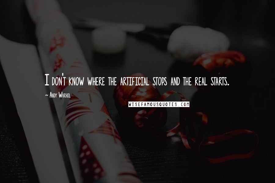 Andy Warhol Quotes: I don't know where the artificial stops and the real starts.