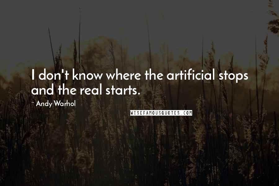 Andy Warhol Quotes: I don't know where the artificial stops and the real starts.