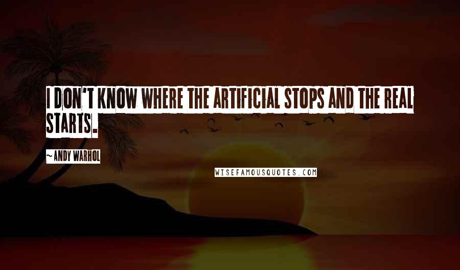 Andy Warhol Quotes: I don't know where the artificial stops and the real starts.