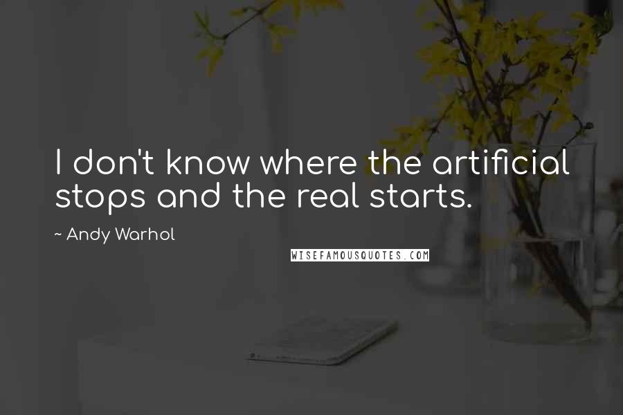 Andy Warhol Quotes: I don't know where the artificial stops and the real starts.