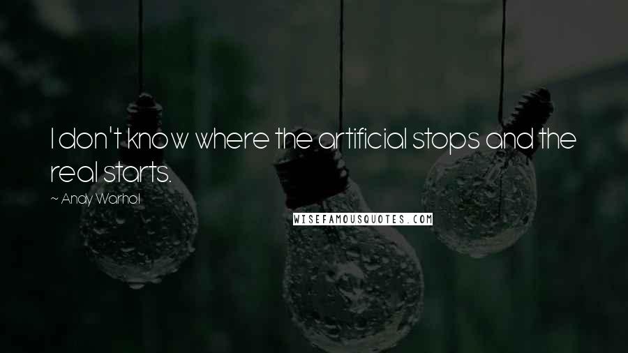 Andy Warhol Quotes: I don't know where the artificial stops and the real starts.