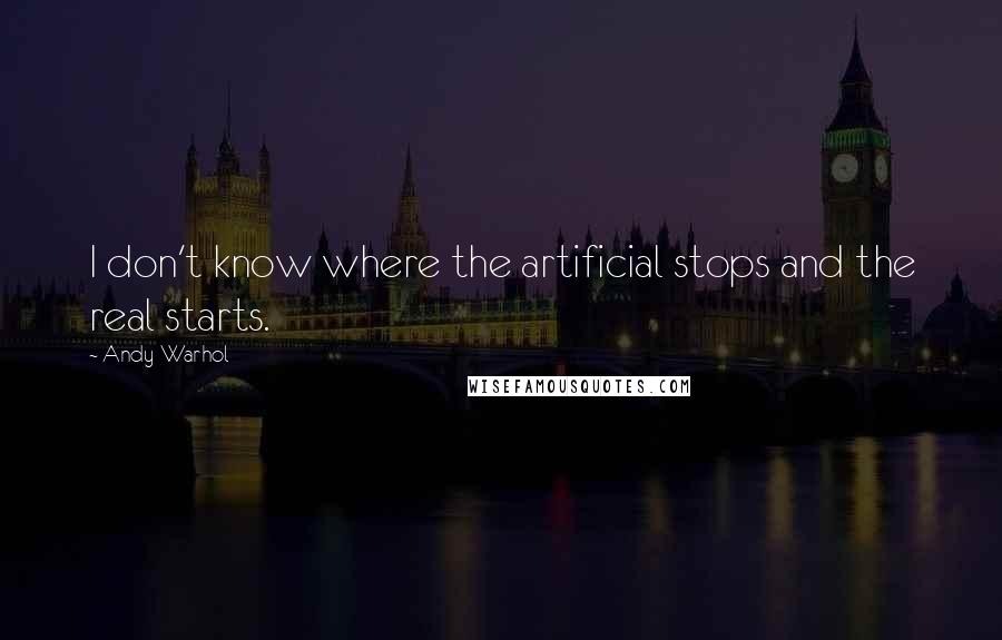 Andy Warhol Quotes: I don't know where the artificial stops and the real starts.