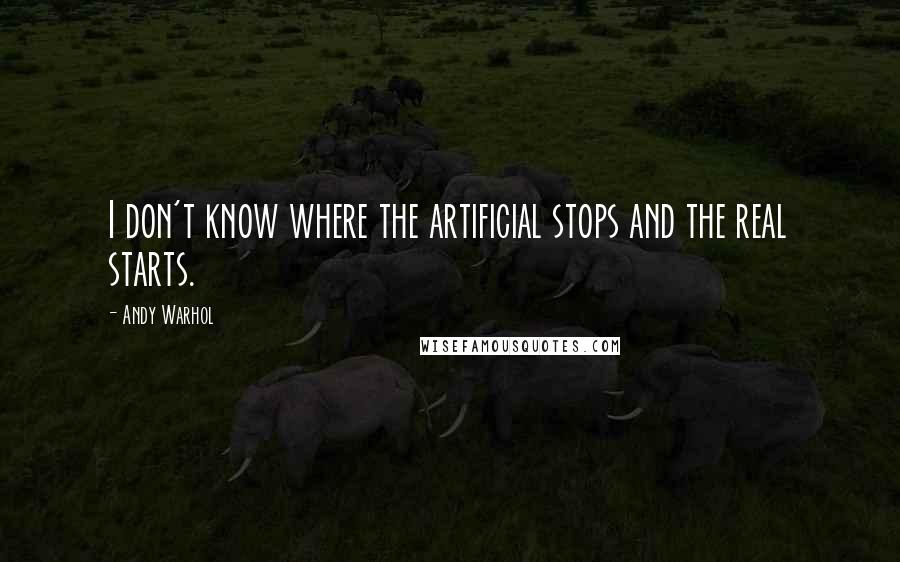 Andy Warhol Quotes: I don't know where the artificial stops and the real starts.