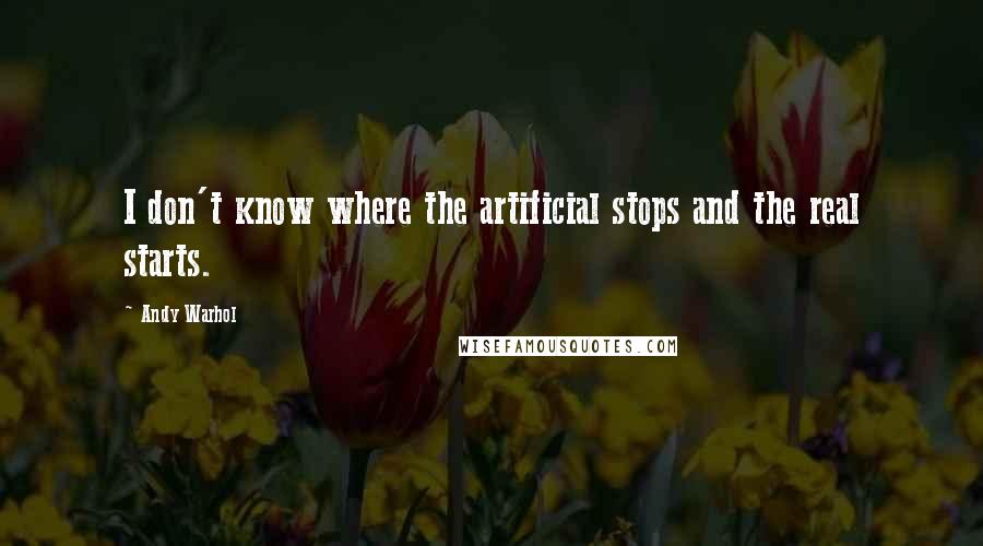 Andy Warhol Quotes: I don't know where the artificial stops and the real starts.