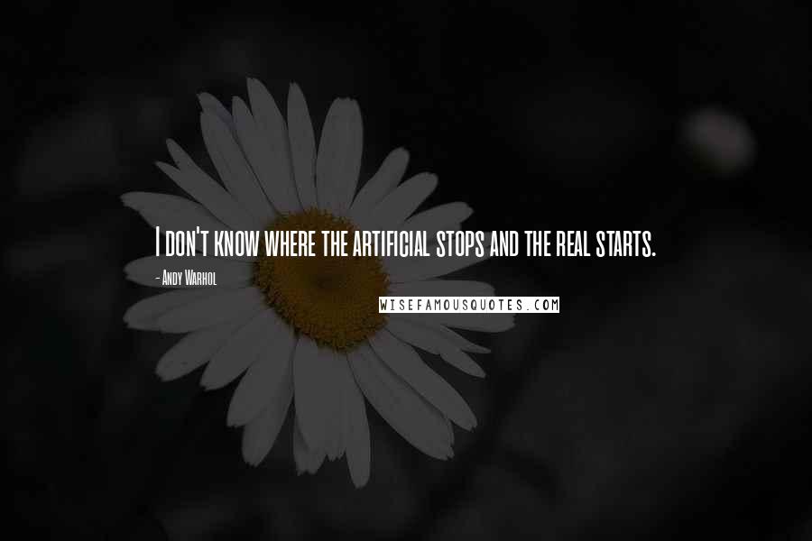 Andy Warhol Quotes: I don't know where the artificial stops and the real starts.