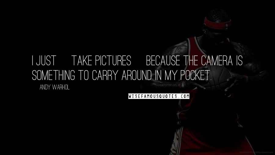 Andy Warhol Quotes: I just [take pictures] because the camera is something to carry around in my pocket.