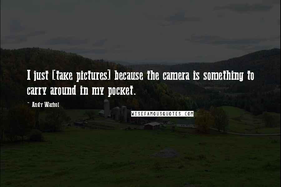 Andy Warhol Quotes: I just [take pictures] because the camera is something to carry around in my pocket.