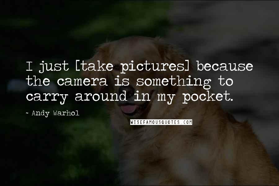 Andy Warhol Quotes: I just [take pictures] because the camera is something to carry around in my pocket.