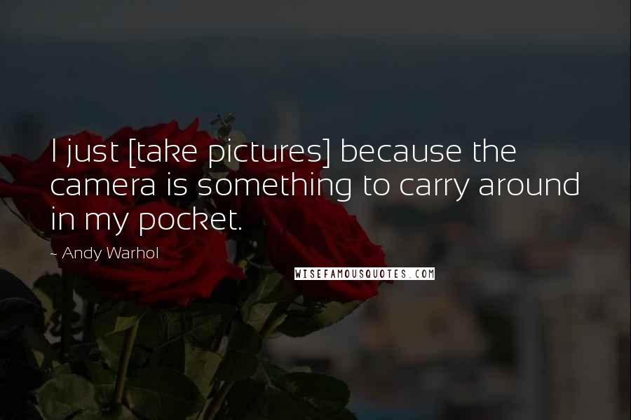 Andy Warhol Quotes: I just [take pictures] because the camera is something to carry around in my pocket.