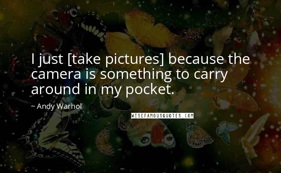 Andy Warhol Quotes: I just [take pictures] because the camera is something to carry around in my pocket.