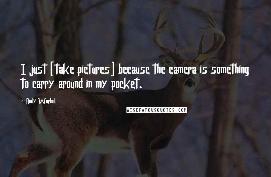 Andy Warhol Quotes: I just [take pictures] because the camera is something to carry around in my pocket.