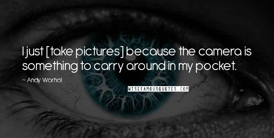 Andy Warhol Quotes: I just [take pictures] because the camera is something to carry around in my pocket.