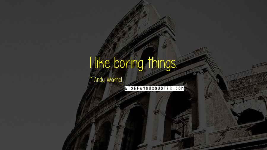 Andy Warhol Quotes: I like boring things.