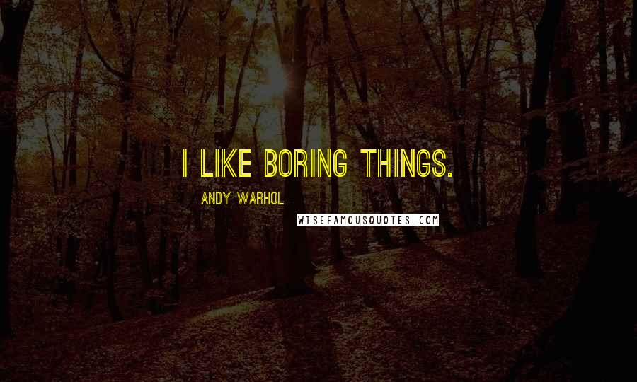 Andy Warhol Quotes: I like boring things.