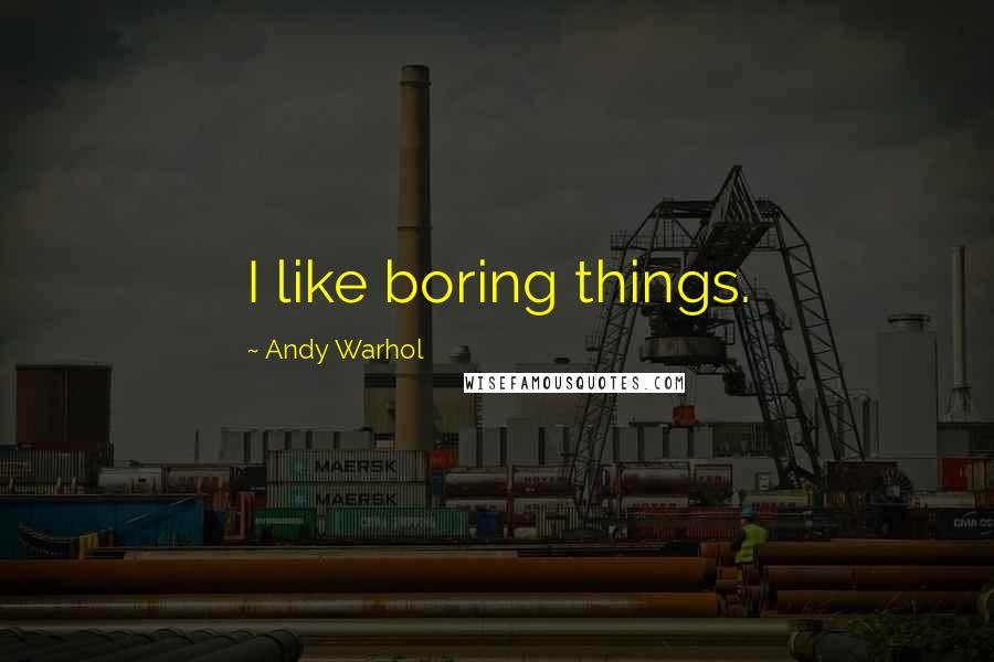 Andy Warhol Quotes: I like boring things.