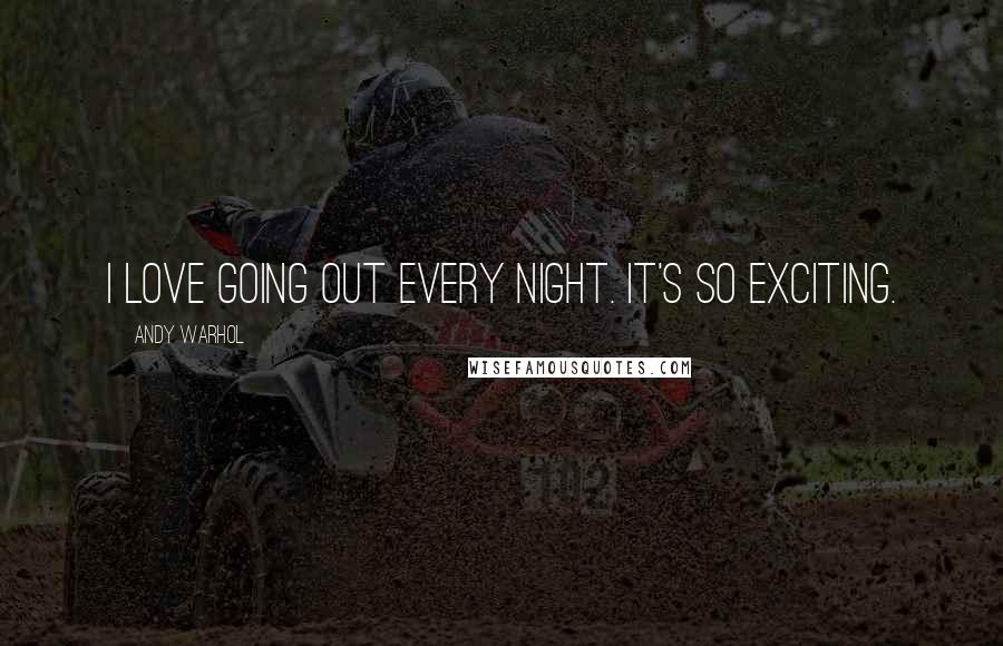 Andy Warhol Quotes: I love going out every night. It's so exciting.