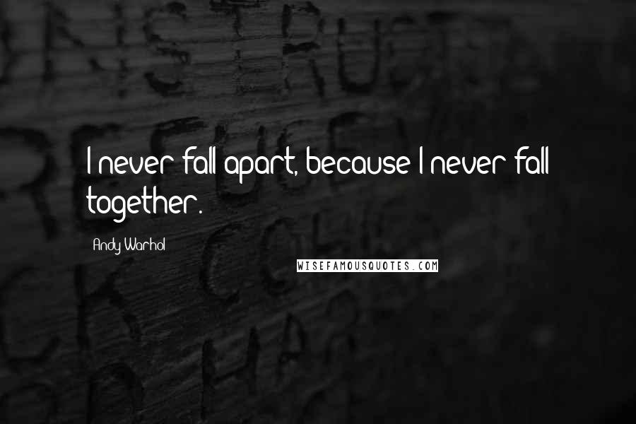Andy Warhol Quotes: I never fall apart, because I never fall together.