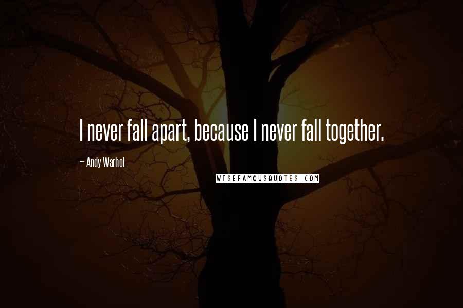 Andy Warhol Quotes: I never fall apart, because I never fall together.