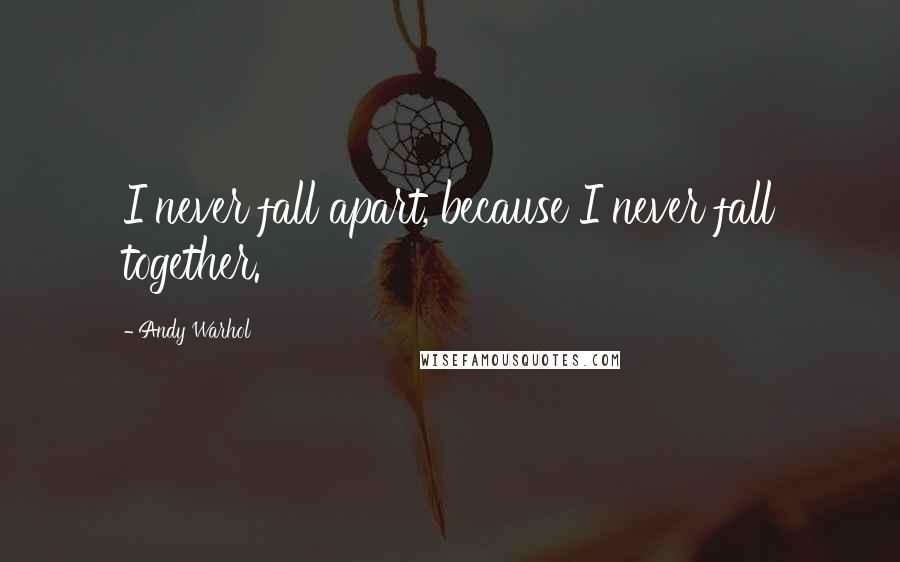 Andy Warhol Quotes: I never fall apart, because I never fall together.