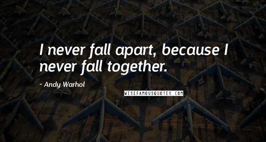Andy Warhol Quotes: I never fall apart, because I never fall together.