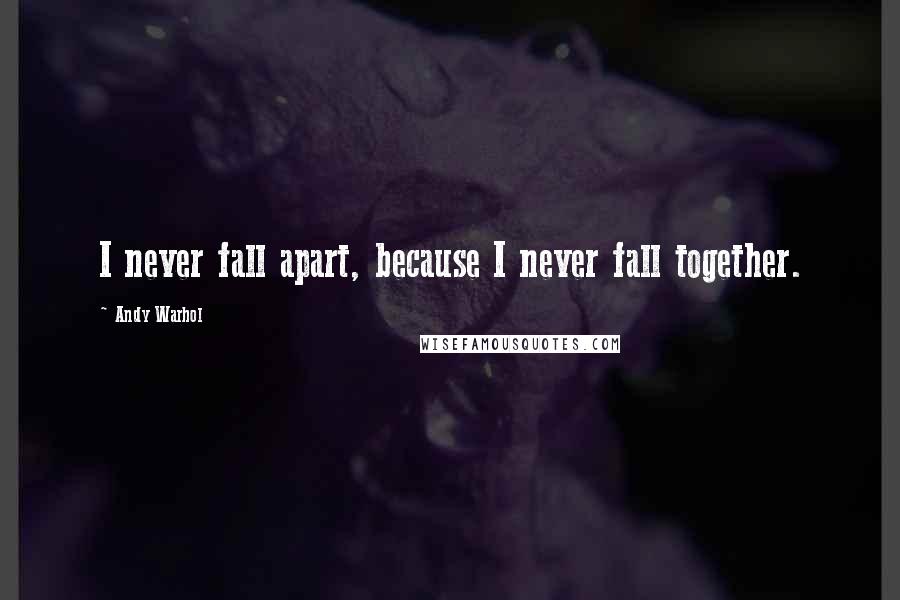 Andy Warhol Quotes: I never fall apart, because I never fall together.