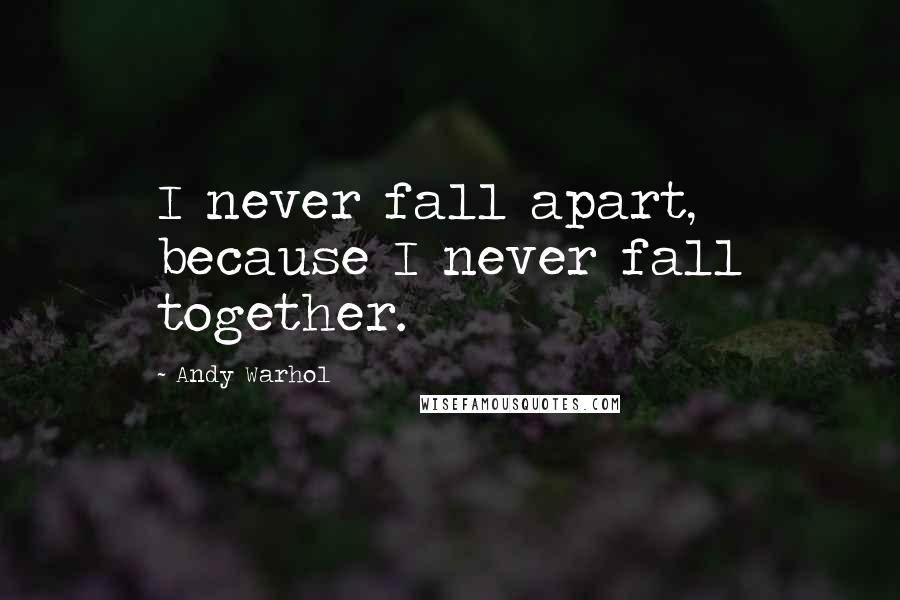 Andy Warhol Quotes: I never fall apart, because I never fall together.